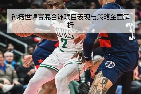孙杨世锦赛混合泳项目表现与策略全面解析